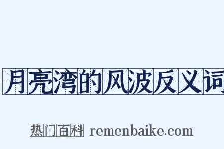 月亮湾的风波反义词是什么意思的图片